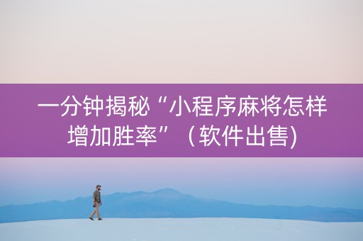 一分钟揭秘“小程序麻将怎样增加胜率”（软件出售)