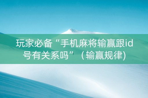 玩家必备“手机麻将输赢跟id号有关系吗”（输赢规律)