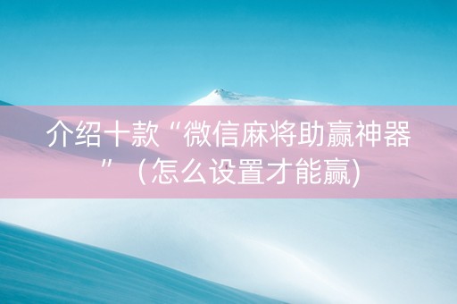 介绍十款“微信麻将助赢神器”（怎么设置才能赢)