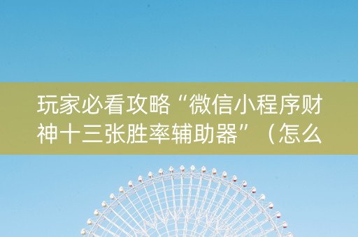 玩家必看攻略“微信小程序财神十三张胜率辅助器”（怎么设置才能赢)
