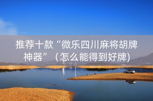 推荐十款“微乐四川麻将胡牌神器”（怎么能得到好牌)