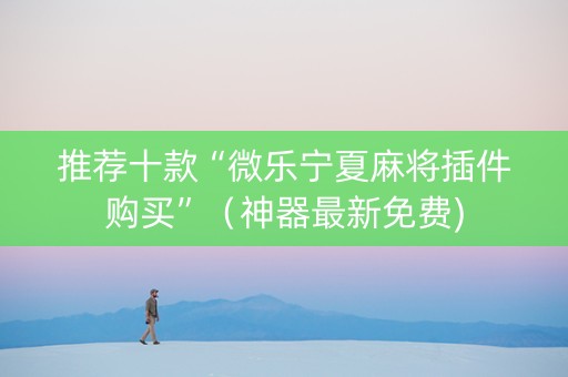 推荐十款“微乐宁夏麻将插件购买”（神器最新免费)