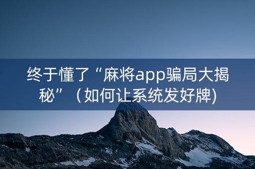 终于懂了“麻将app骗局大揭秘”（如何让系统发好牌)