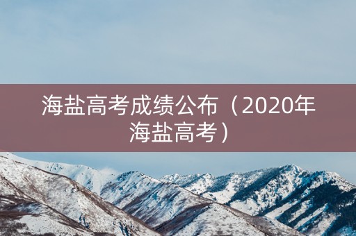 海盐高考成绩公布（2020年海盐高考）