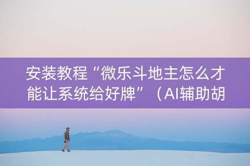 安装教程“微乐斗地主怎么才能让系统给好牌”（AI辅助胡牌规则)