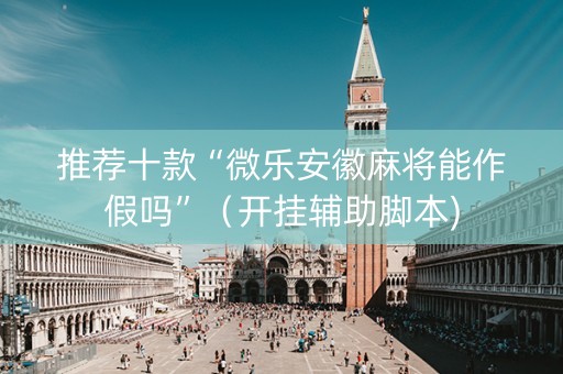 推荐十款“微乐安徽麻将能作假吗”（开挂辅助脚本)