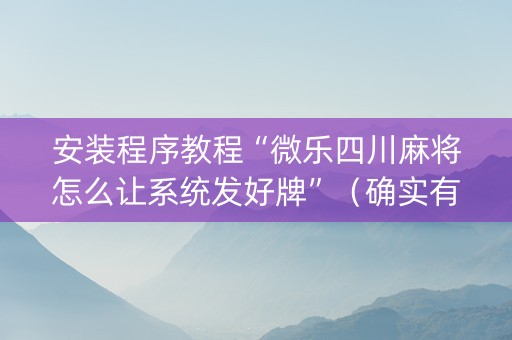 安装程序教程“微乐四川麻将怎么让系统发好牌”（确实有插件吗)