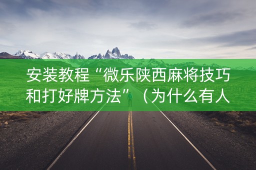安装教程“微乐陕西麻将技巧和打好牌方法”（为什么有人一直赢)