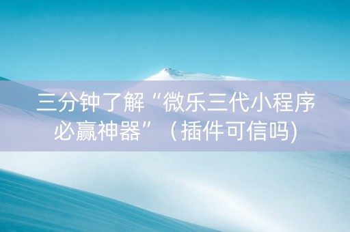 三分钟了解“微乐三代小程序必赢神器”（插件可信吗)