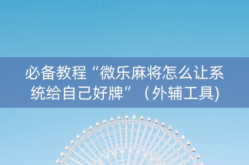 必备教程“微乐麻将怎么让系统给自己好牌”（外辅工具)