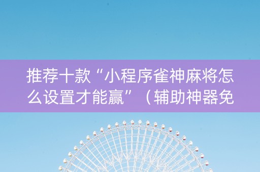 推荐十款“小程序雀神麻将怎么设置才能赢”（辅助神器免费)