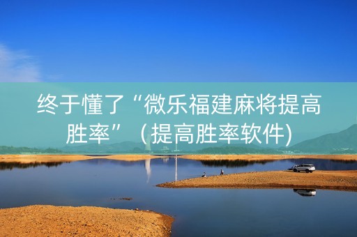 终于懂了“微乐福建麻将提高胜率”（提高胜率软件)