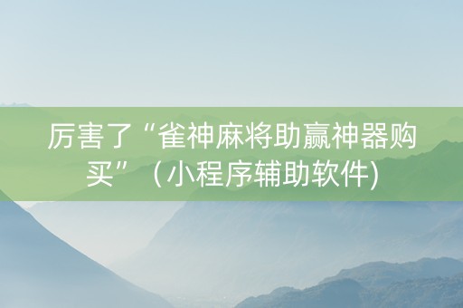 厉害了“雀神麻将助赢神器购买”（小程序辅助软件)