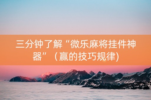 三分钟了解“微乐麻将挂件神器”（赢的技巧规律)