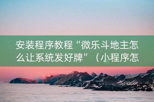 安装程序教程“微乐斗地主怎么让系统发好牌”（小程序怎么才会赢)