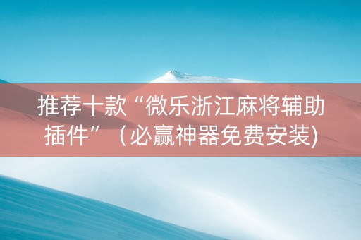 推荐十款“微乐浙江麻将辅助插件”（必赢神器免费安装)