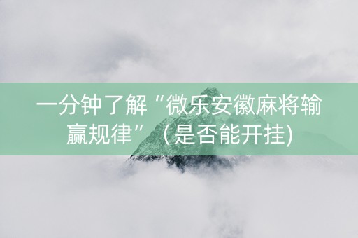 一分钟了解“微乐安徽麻将输赢规律”（是否能开挂)
