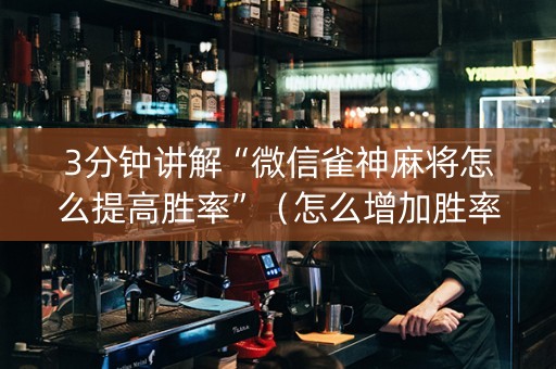 3分钟讲解“微信雀神麻将怎么提高胜率”（怎么增加胜率)