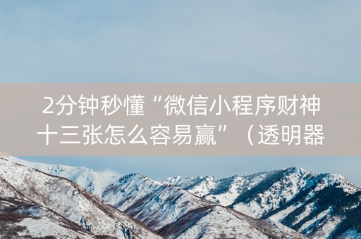 2分钟秒懂“微信小程序财神十三张怎么容易赢”（透明器教程)