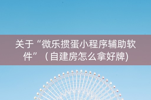 关于“微乐掼蛋小程序辅助软件”（自建房怎么拿好牌)