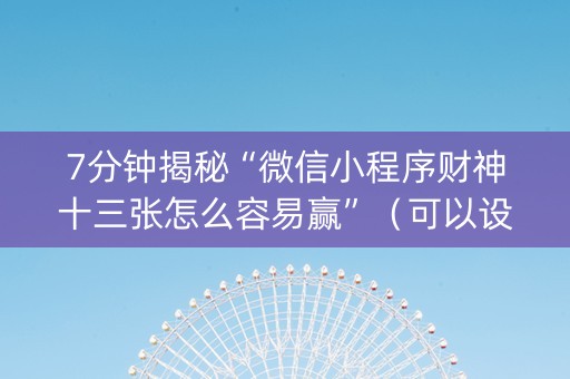7分钟揭秘“微信小程序财神十三张怎么容易赢”（可以设置输赢吗)