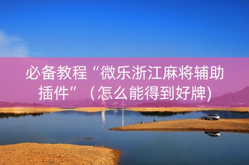 必备教程“微乐浙江麻将辅助插件”（怎么能得到好牌)