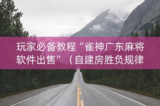 玩家必备教程“雀神广东麻将软件出售”（自建房胜负规律)