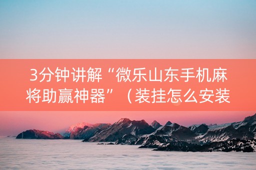 3分钟讲解“微乐山东手机麻将助赢神器”（装挂怎么安装)