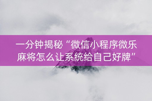 一分钟揭秘“微信小程序微乐麻将怎么让系统给自己好牌”（专用神器)