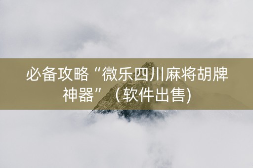 必备攻略“微乐四川麻将胡牌神器”（软件出售)