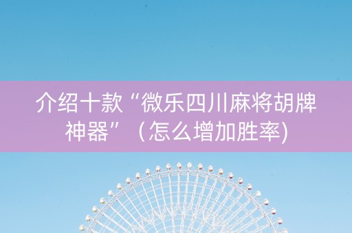 介绍十款“微乐四川麻将胡牌神器”（怎么增加胜率)