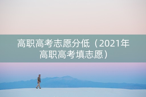 高职高考志愿分低（2021年高职高考填志愿）