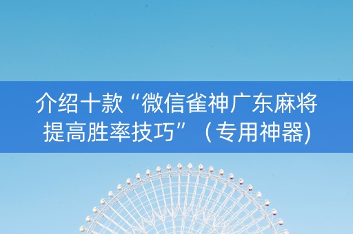 介绍十款“微信雀神广东麻将提高胜率技巧”（专用神器)