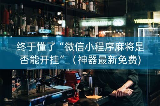 终于懂了“微信小程序麻将是否能开挂”（神器最新免费)