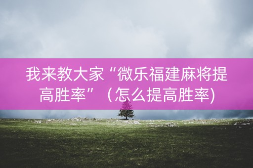我来教大家“微乐福建麻将提高胜率”（怎么提高胜率)