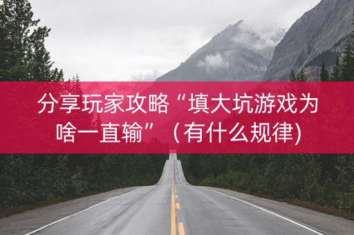 分享玩家攻略“填大坑游戏为啥一直输”（有什么规律)