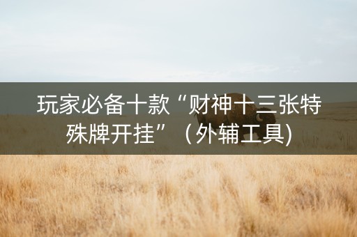 玩家必备十款“财神十三张特殊牌开挂”（外辅工具)