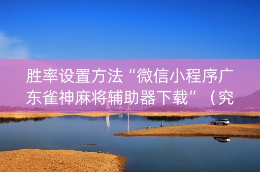 胜率设置方法“微信小程序广东雀神麻将辅助器下载”（究竟是不是有挂)