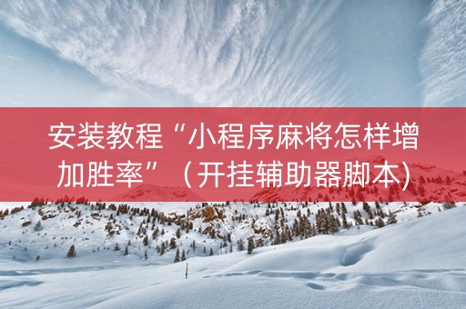 安装教程“小程序麻将怎样增加胜率”（开挂辅助器脚本)