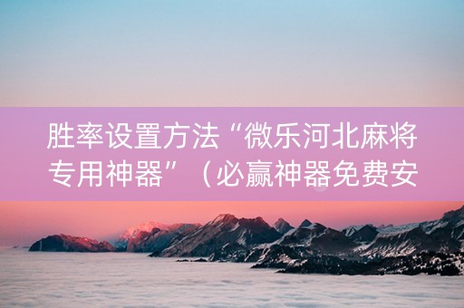 胜率设置方法“微乐河北麻将专用神器”（必赢神器免费安装)