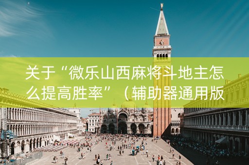 关于“微乐山西麻将斗地主怎么提高胜率”（辅助器通用版)
