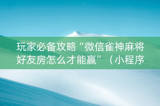 玩家必备攻略“微信雀神麻将好友房怎么才能赢”（小程序怎么才会赢)
