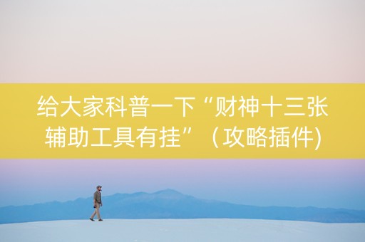给大家科普一下“财神十三张辅助工具有挂”（攻略插件)
