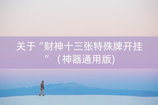 关于“财神十三张特殊牌开挂”（神器通用版)