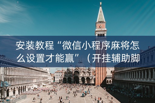 安装教程“微信小程序麻将怎么设置才能赢”（开挂辅助脚本)