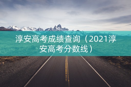 淳安高考成绩查询（2021淳安高考分数线）