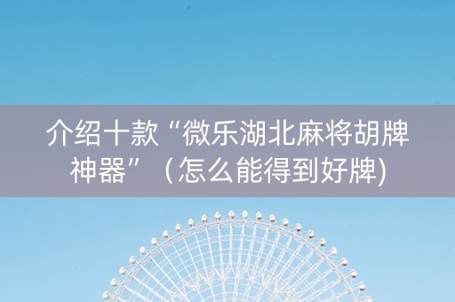 介绍十款“微乐湖北麻将胡牌神器”（怎么能得到好牌)