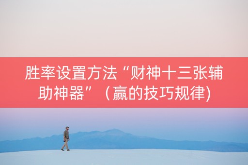 胜率设置方法“财神十三张辅助神器”（赢的技巧规律)