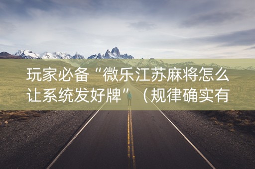 玩家必备“微乐江苏麻将怎么让系统发好牌”（规律确实有挂)
