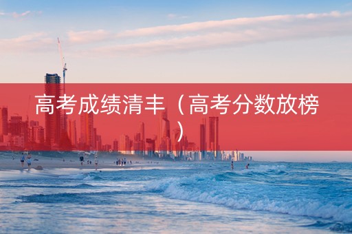 高考成绩清丰（高考分数放榜）